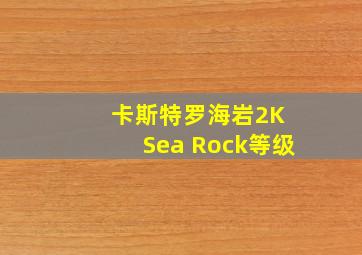 卡斯特罗海岩2K Sea Rock等级